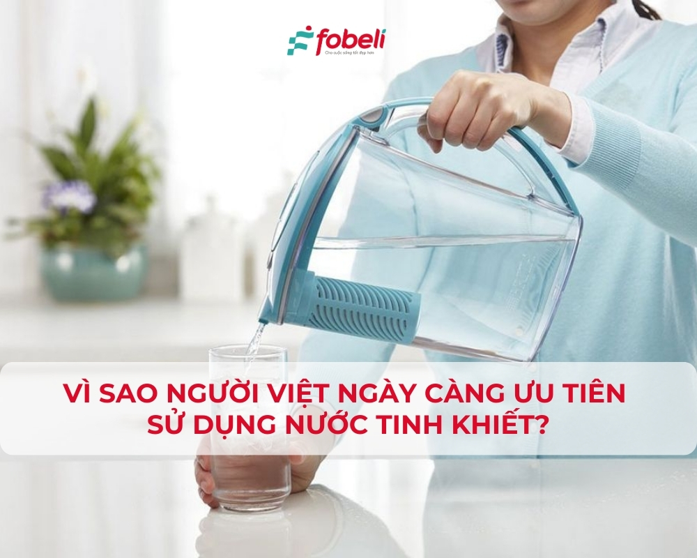 Vì sao người Việt ngày càng ưu tiên sử dụng nước tinh khiết?